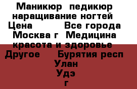Маникюр, педикюр, наращивание ногтей › Цена ­ 350 - Все города, Москва г. Медицина, красота и здоровье » Другое   . Бурятия респ.,Улан-Удэ г.